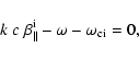 \begin{displaymath}%
k~ c~ \beta_{\parallel}^{\rm i}-\omega -\omega_{\rm ci}=0,
\end{displaymath}