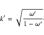 \begin{displaymath}%
k'=\sqrt{\frac{\omega'}{1- \omega'}}\cdot
\end{displaymath}