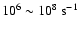 ${\rm 10^{6} \sim 10^{8}~s^{-1}}$