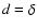 $d = \delta$