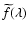 $\widetilde{f}(\lambda)$