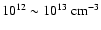 $10^{12}
\sim 10^{13}~{\rm cm^{-3}}$