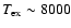 $T_{\rm ex} \sim 8000$