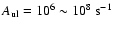 $A_{\rm ul} = 10^{6} \sim 10^{8}~{\rm s^{-1}}$