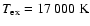 $T_{\rm ex} = 17~000~{\rm K}$