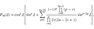 \begin{displaymath}P_{nk}(\delta)=\cos^k\delta\left[\sin^p\delta+\sum_{\mu=1}^{[...
...its_{\nu=1}^{\mu} 2\nu(2n-2\nu+1)}
\sin^{p-2\mu}\delta\right],
\end{displaymath}