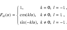 \begin{displaymath}F_{kl}(\alpha)=\left\{
\begin{array}{lll}
1,& k=0, & l=-1 ~, ...
...[1ex]
\sin(-kl\alpha), & k \ne 0, & l=-1 ~.
\end{array}\right.
\end{displaymath}