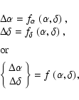 \begin{displaymath}\begin{array}{ll}
&\Delta\alpha = f_\alpha~(\alpha,\delta) ~,...
...lta\delta \end{array} \right\} =
f~(\alpha,\delta),
\end{array}\end{displaymath}