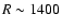 $R\sim1400$