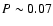 $P\sim0.07$