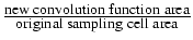 $\frac{\textrm{new convolution function area}}{\textrm{original
sampling cell area}}$