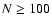 $N\geq100$