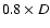 $0.8\times D$