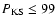 $P_{\rm KS} \leq99$