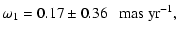 $\displaystyle \omega_1 = 0.17\pm0.36~~~{\rm mas~yr^{-1}},$