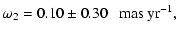 $\displaystyle \omega_2 = 0.10\pm0.30~~~{\rm mas~yr^{-1}},$