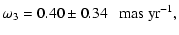 $\displaystyle \omega_3 = 0.40\pm0.34~~~{\rm mas~yr^{-1}},$