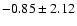 $ -0.85\pm 2.12$