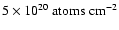$5\times10^{20} ~ {\rm atoms} \; {\rm cm}^{-2}$
