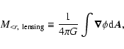 \begin{displaymath}M_{<r,~{\rm lensing}} \equiv \frac{1}{4\pi G } \int \vec{\nabla} \phi {\rm d}\vec{A},
\end{displaymath}
