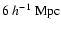 $6 ~ h^{-1}~{\rm Mpc}$