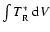 $\int T_{\rm{R}}^*~{{\rm d}}V$