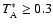 $T^*_{\rm {A}} \ge 0.3$