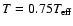 $T = 0.75 T_{\rm eff}$