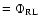 $= \Phi_{\rm RL}$