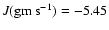 $J({\rm gm} \: {\rm s}^{-1}) = -5.45$