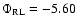 $\Phi_{\rm RL} = -5.60$