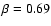 $\beta = 0.69$