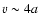 $v \sim 4a$