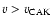 $v > v_{\rm CAK}$