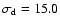 $\sigma_{\rm d}=15.0$