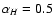 $\alpha_{H}=0.5$