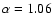 $\alpha =1.06$