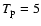$T_{\rm p}=5$