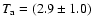 $T_{\rm a}=(2.9\pm1.0)$