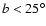 $b<25^{\circ}$