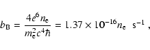 \begin{displaymath}b_{\rm B}=\frac{4 e^6 n_{\rm e}}{m_{\rm e}^2 c^4 \hbar}=1.37 \times 10^{-16}n_{\rm e} \;\;
\textrm{s$^{-1}$ },
\end{displaymath}