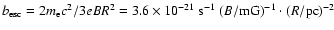 $b_{\rm esc}=2 m_{\rm e}c^2 /3 eB R^2 =
3.6\times 10^{-21}~{\rm s}^{-1}~(B/{\rm mG})^{-1}\cdot (R/{\rm pc})^{-2}$