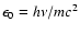 $\epsilon_{\rm0}=h\nu/mc^2$