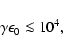 \begin{displaymath}\gamma\epsilon_{\rm0}\la 10^4,
\nonumber
\end{displaymath}