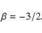 \begin{displaymath}\beta=-3/2.
\end{displaymath}