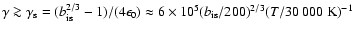 $\gamma\ga \gamma_{\rm s}=(b_{\rm is}^{2/3}-1)/(4\epsilon_0)\approx
6\times10^5 (b_{\rm is}/200)^{2/3} (T/30~000~{\rm K})^{-1}$