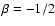 $\beta=-1/2$