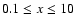 $0.1\le x\le 10$