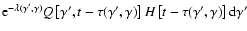 $\textrm{e}^{-\lambda(\gamma',\gamma)} Q\left[\gamma',t-\tau(\gamma',\gamma)\right]H
\left[t-\tau(\gamma',\gamma)\right]{\rm d}\gamma'$