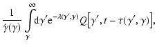 $\displaystyle \frac{1}{\dot{\gamma}(\gamma)}
\int\limits_\gamma^{\infty}\!\!{\r...
...rm{e}^{-\lambda(\gamma',\gamma)}
Q \bigl[\gamma',t-\tau(\gamma',\gamma)\bigr]
,$